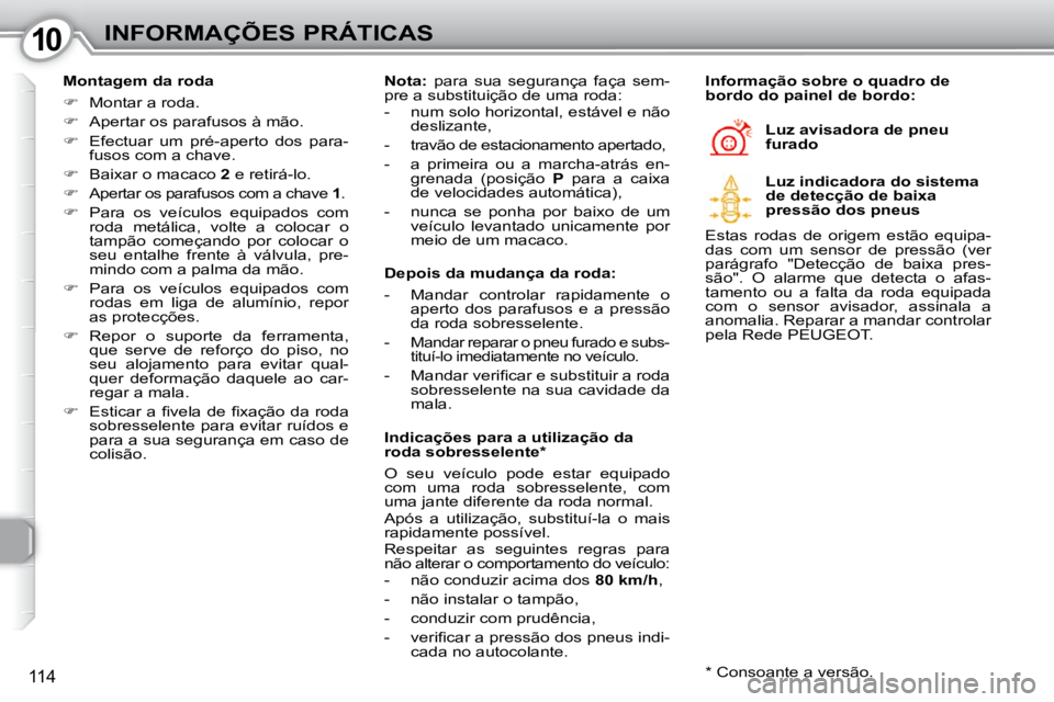 Peugeot 407 2010  Manual do proprietário (in Portuguese) 1010INFORMAÇÕES PRÁTICAS
114
  Montagem da roda  
   
�    Montar a roda. 
  
�    Apertar os parafusos à mão. 
  
�    Efectuar  um  pré-aperto  dos  para-
fusos com a chave. 
  
� 