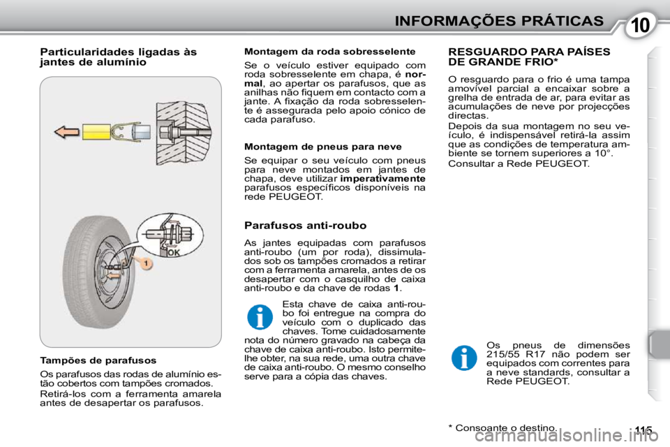 Peugeot 407 2010 Manual do proprietário (in Portuguese) 1010INFORMAÇÕES PRÁTICAS
Tampões de parafusos
Os parafusos das rodas de alumínio es-
tão cobertos com tampões cromados.
Retirá-los com a ferramenta amarela
antes de desapertar Peugeot 407 2010 Manual do proprietário (in Portuguese) 1010INFORMAÇÕES PRÁTICAS
Tampões de parafusos
Os parafusos das rodas de alumínio es-
tão cobertos com tampões cromados.
Retirá-los com a ferramenta amarela
antes de desapertar