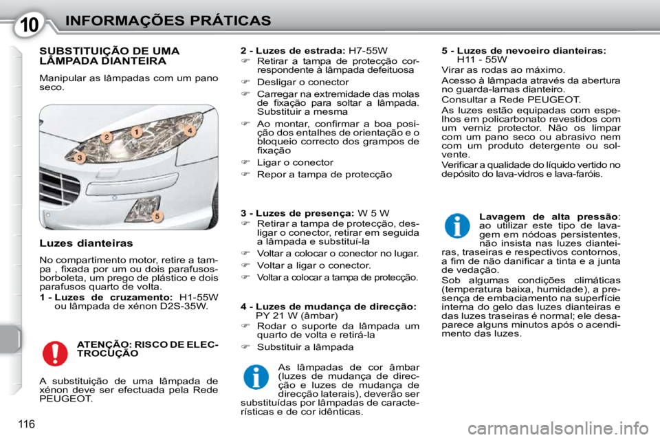Peugeot 407 2010 Manual do proprietário (in Portuguese) 1010INFORMAÇÕES PRÁTICAS
116
SUBSTITUIÇÃO DE UMA LÂMPADA DIANTEIRA SUBSTITUIÇÃO DE UMA SUBSTITUIÇÃO DE UMA
Manipular as lâmpadas com um pano
seco.
2 - Luzes de estrada: H7-55W
Peugeot 407 2010 Manual do proprietário (in Portuguese) 1010INFORMAÇÕES PRÁTICAS
116
SUBSTITUIÇÃO DE UMA LÂMPADA DIANTEIRA SUBSTITUIÇÃO DE UMA SUBSTITUIÇÃO DE UMA
Manipular as lâmpadas com um pano
seco.
2 - Luzes de estrada: H7-55W