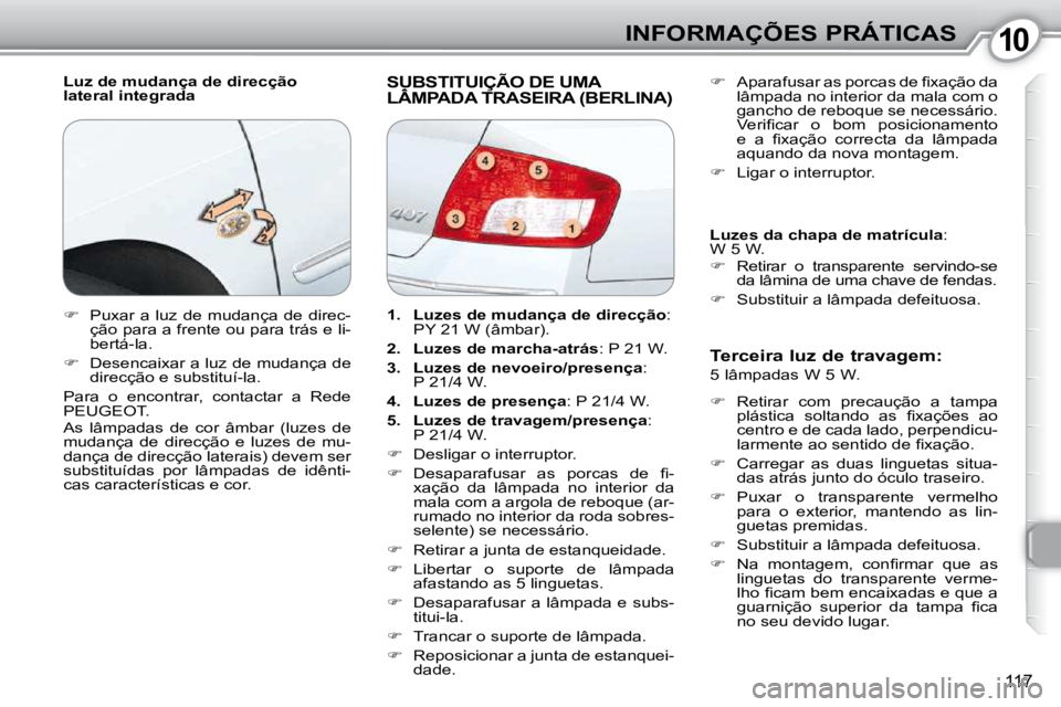 Peugeot 407 2010 Manual do proprietário (in Portuguese) 1010INFORMAÇÕES PRÁTICAS
117
Luz de mudança de direcção
lateral integrada SUBSTITUIÇÃO DE UMA LÂMPADA TRASEIRA (BERLINA) SUBSTITUIÇÃO DE UMA SUB
Terceira luz de travagem:
5 lâ Peugeot 407 2010 Manual do proprietário (in Portuguese) 1010INFORMAÇÕES PRÁTICAS
117
Luz de mudança de direcção
lateral integrada SUBSTITUIÇÃO DE UMA LÂMPADA TRASEIRA (BERLINA) SUBSTITUIÇÃO DE UMA SUB
Terceira luz de travagem:
5 lâ