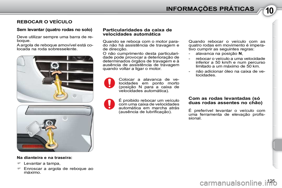 Peugeot 407 2010 Manual do proprietário (in Portuguese) 1010INFORMAÇÕES PRÁTICAS
125
Sem levantar (quatro rodas no solo)
Deve utilizar sempre uma barra de re-
boque.
A argola de reboque amovível está co-
locada na roda sobresselente.
Na d Peugeot 407 2010 Manual do proprietário (in Portuguese) 1010INFORMAÇÕES PRÁTICAS
125
Sem levantar (quatro rodas no solo)
Deve utilizar sempre uma barra de re-
boque.
A argola de reboque amovível está co-
locada na roda sobresselente.
Na d