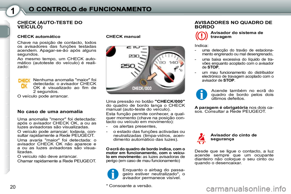 Peugeot 407 2010  Manual do proprietário (in Portuguese) 1
20
 CHECK (AUTO-TESTE DO VEÍCULO)   CHECK (AUT CHECK (AUT
  No caso de uma anomalia 
 Uma  anomalia  "menor"  foi  detectada:  
após  o  avisador  CHECK  OK,  a  ou  as 
luzes avisadoras são visu