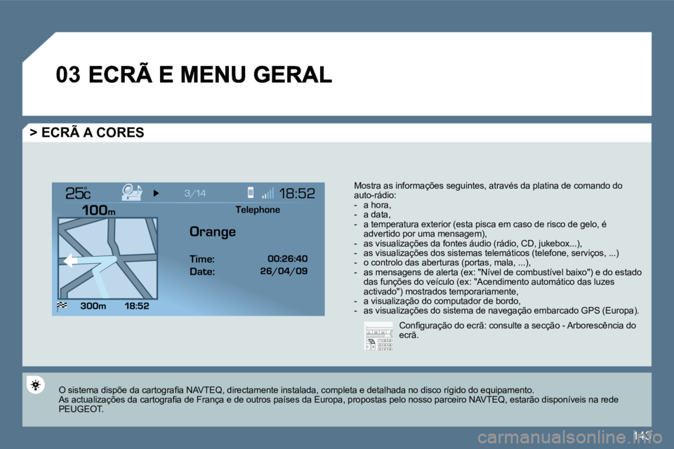 Peugeot 407 2010  Manual do proprietário (in Portuguese) 143
�0�3
°
  > ECRÃ A CORES 
 Mostra as informações seguintes, através da platina de comando do auto-rádio:    -   a hora,   -   a data,   -   a temperatura exterior (esta pisca em caso de risco