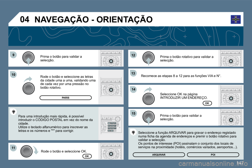 Peugeot 407 2010  Manual do proprietário (in Portuguese) 147
�9�9
1111
�1�2�1�2
�1�3�1�3
�1�5�1�5
1010
�1�4�1�4
�0�4
  Prima o botão para validar a selecção.  
  Rode o botão e seleccione as letras da cidade uma a uma, validando uma de cada vez por uma 