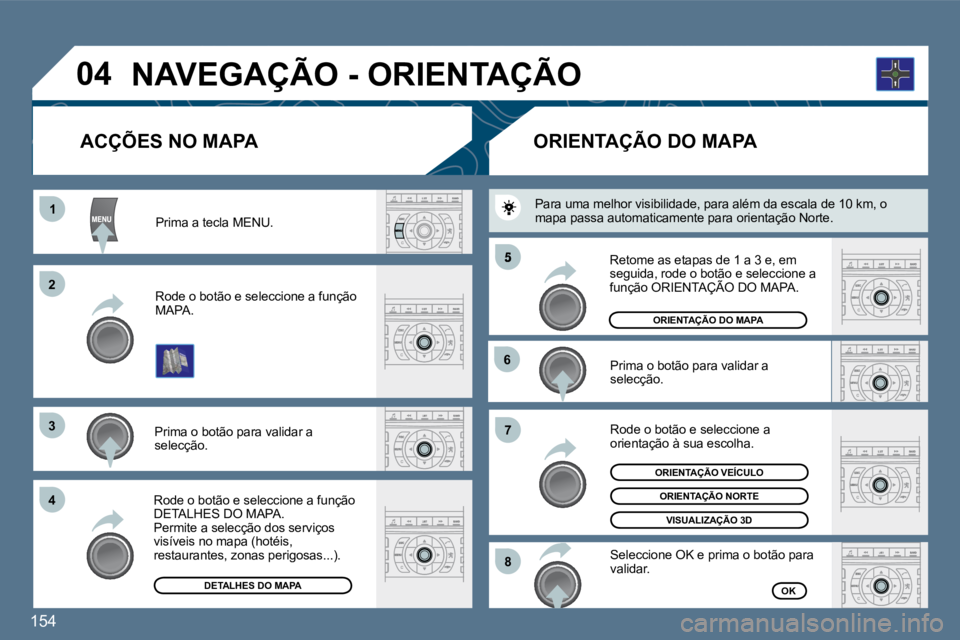 Peugeot 407 2010  Manual do proprietário (in Portuguese) 154 
11
�2�2
�3�3
�4�4
�5
�6�6
�7�7
�8�8
�0�4
  Prima a tecla MENU.  
  Rode o botão e seleccione a função MAPA.  
  Prima o botão para validar a selecção.  
  Rode o botão e seleccione a funç