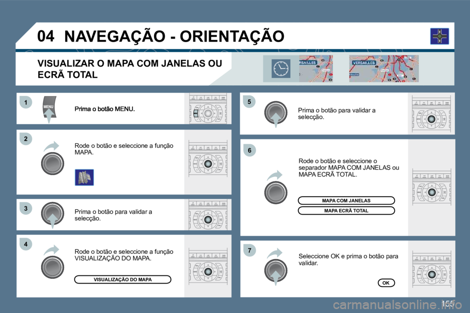 Peugeot 407 2010  Manual do proprietário (in Portuguese) 155
11
�2�2
�3�3
�4�4
�5�5
�6�6
�7�7
�0�4
  Prima o botão para validar a selecção.  
  Rode o botão e seleccione a função MAPA.  
  Rode o botão e seleccione o separador MAPA COM JANELAS ou MAP