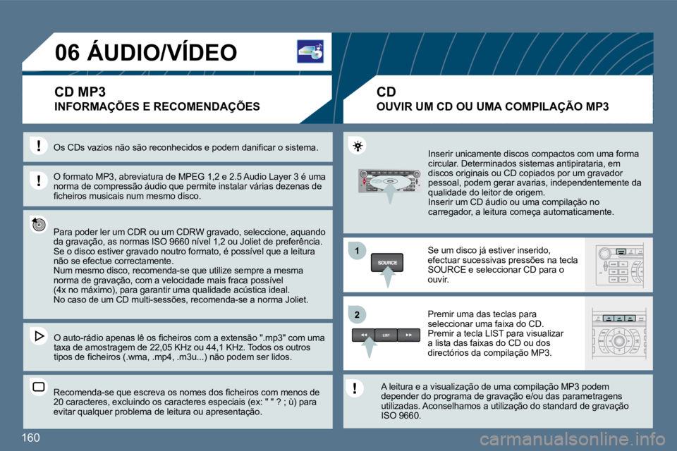 Peugeot 407 2010  Manual do proprietário (in Portuguese) 160 
11
�2�2
�0�6 ÁUDIO/VÍDEO 
 INFORMAÇÕES E RECOMENDAÇÕES 
  O formato MP3, abreviatura de MPEG 1,2 e 2.5 Audio Layer 3 é uma norma de compressão áudio que permite instalar vári as dezenas