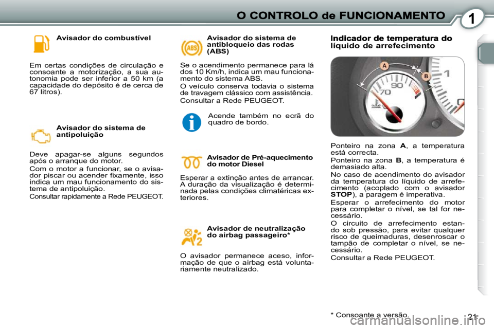 Peugeot 407 2010  Manual do proprietário (in Portuguese) 1
21
  Avisador do combustível 
 Em  certas  condições  de  circulação  e  
consoante  a  motorização,  a  sua  au-
tonomia  pode  ser  inferior  a  50  km  (a 
capacidade do depósito é de ce