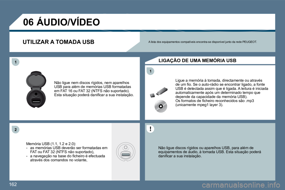 Peugeot 407 2010  Manual do proprietário (in Portuguese) 162 
11
11
�2�2
�0�6
  Não ligue discos rígidos ou aparelhos USB, para além de equipamentos de áudio, à tomada USB. Esta situação  poderá �d�a�n�i�ﬁ� �c�a�r� �a� �s�u�a� �i�n�s�t�a�l�a�ç�ã