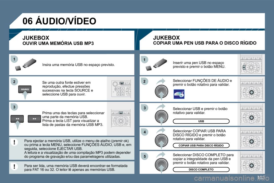 Peugeot 407 2010  Manual do proprietário (in Portuguese) 163
�2�2
11
�3�3
�4�4
�5�5
�2�2
�3�3
11
�0�6
USB
COPIAR USB PARA DISCO RÍGIDO
DISCO COMPLETO
 Seleccionar USB e premir o botão rotativo para validar. 
 Seleccionar COPIAR USB PARA DISCO RÍGIDO e pr