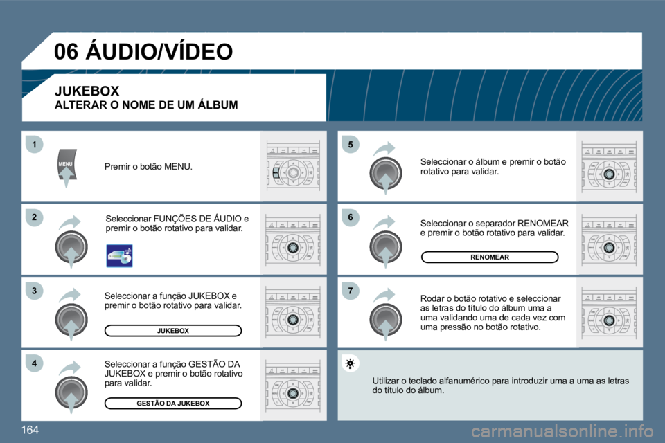 Peugeot 407 2010  Manual do proprietário (in Portuguese) 164 
�6�6
�7�7
�5�5
�2�2
�3�3
�4�4
11
�0�6
JUKEBOX
RENOMEAR
GESTÃO DA JUKEBOX
 Premir o botão MENU. 
 Seleccionar FUNÇÕES DE ÁUDIO e premir o botão rotativo para validar. 
 Seleccionar a funçã