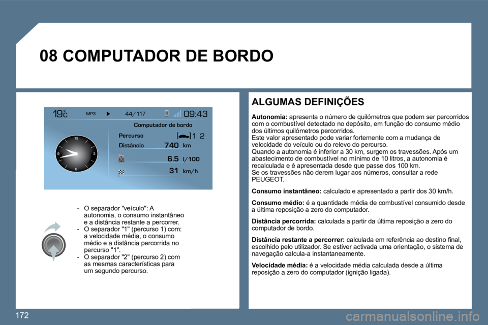 Peugeot 407 2010  Manual do proprietário (in Portuguese) 172 
�0�8 COMPUTADOR DE BORDO 
    -   O separador "veículo": A autonomia, o consumo instantâneo e a distância restante a percorrer.   -   O separador "1" (percurso 1) com: a velocidade média, o c