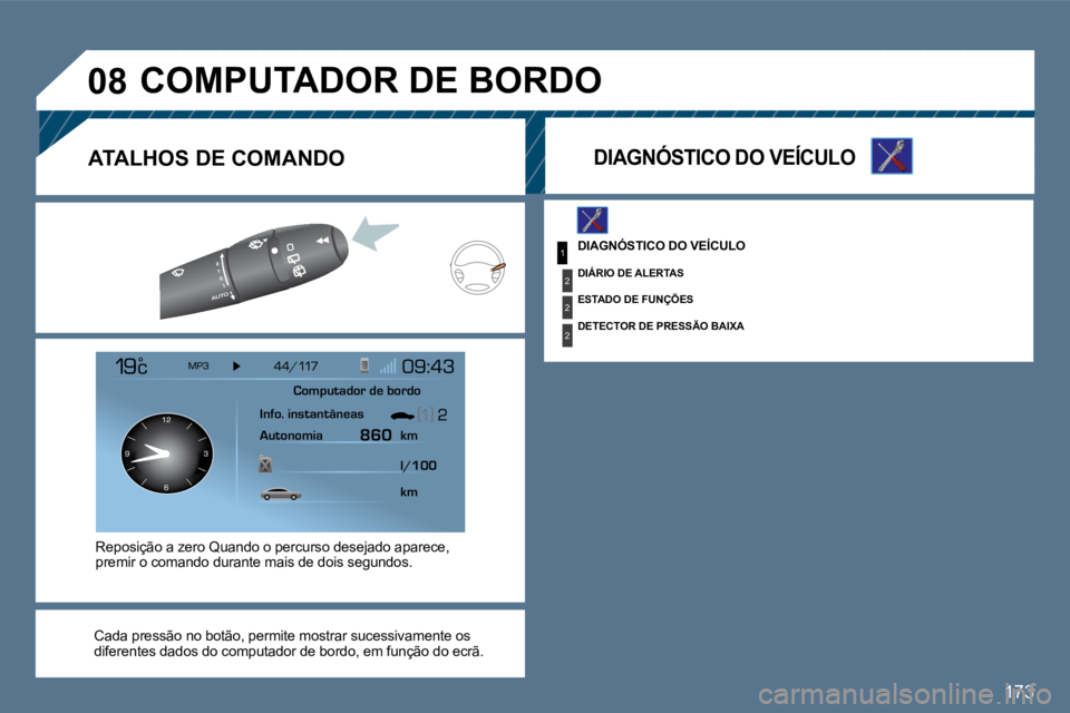 Peugeot 407 2010  Manual do proprietário (in Portuguese) 173
1
2
2
2
�0�8
 DIAGNÓSTICO DO VEÍCULO 
  DIÁRIO DE ALERTAS  
  ESTADO DE FUNÇÕES  
  DETECTOR DE PRESSÃO BAIXA  
 COMPUTADOR DE BORDO 
  DIAGNÓSTICO DO VEÍCULO  
  Cada pressão no botão, 