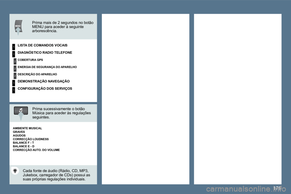 Peugeot 407 2010  Manual do proprietário (in Portuguese) 179
1
2
2
2
1
1
1
  Prima mais de 2 segundos no botão MENU para aceder à seguinte arborescência.   
  LISTA DE COMANDOS VOCAIS  
  Prima sucessivamente o botão Música para aceder às regulações