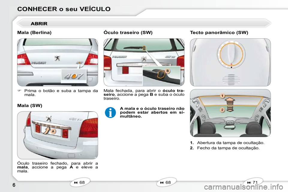 Peugeot 407 2010  Manual do proprietário (in Portuguese) CONHECER o seu VEÍCULO 
   
�    Prima  o  botão  e  suba  a  tampa  da 
mala.   
   
�   68   
   
�   68   
 Óculo  traseiro  fechado,  para  abrir  a  
 
mala  ,  accione  a  pega    A 