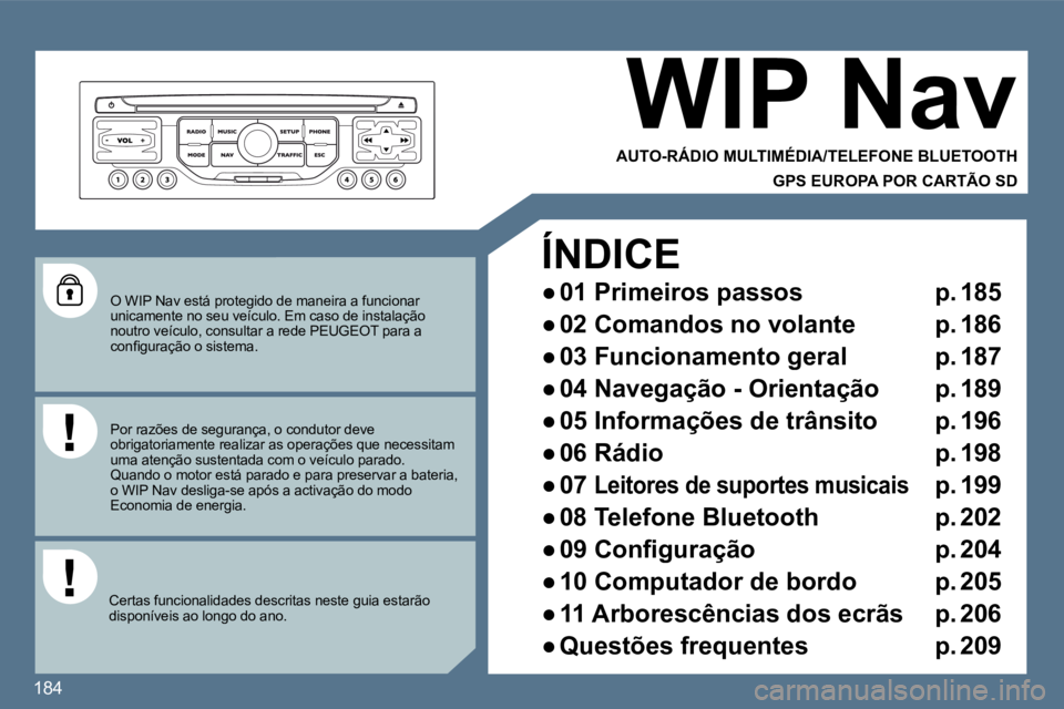 Peugeot 407 2010  Manual do proprietário (in Portuguese) 184
  O WIP Nav está protegido de maneira a funcionar unicamente no seu veículo. Em caso de instalação noutro veículo, consultar a rede PEUGEOT para a �c�o�n�ﬁ� �g�u�r�a�ç�ã�o� �o� �s�i�s�t�e