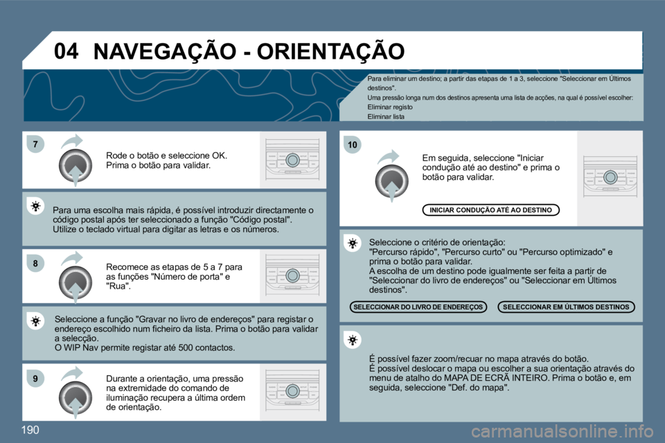 Peugeot 407 2010  Manual do proprietário (in Portuguese) 190
�7
�8
�9
�1�0
�0�4
  Pa  Para eliminar um destino; a partir das etapas de 1 a 3, seleccione "Seleccionar em Últimos destinos".  Uma pressão longa num dos destinos apresenta uma l ista de acçõe