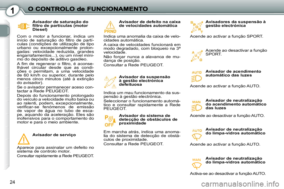 Peugeot 407 2010  Manual do proprietário (in Portuguese) 1
24
  Avisador de saturação do  
�ﬁ� �l�t�r�o� �d�e� �p�a�r�t�í�c�u�l�a�s� �(�m�o�t�o�r� 
Diesel) 
 Com  o  motor  a  funcionar,  indica  um 
�i�n�í�c�i�o�  �d�e�  �s�a�t�u�r�a�ç�ã�o�  �d�o� 