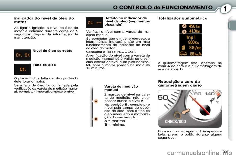 Peugeot 407 2010  Manual do proprietário (in Portuguese) 1
27
  Indicador do nível de óleo do motor 
 Ao  ligar  a  ignição,  o  nível  de  óleo  do  
motor  é  indicado  durante  cerca  de  5 
segundos,  depois  da  informação  de 
manutenção.  