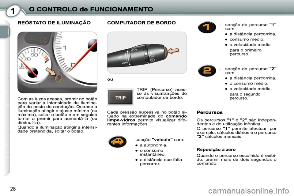 Peugeot 407 2010  Manual do proprietário (in Portuguese) 1
28
 COMPUTADOR DE BORDO 
  
ou   
 TRIP  (Percurso)  aces- 
so  às  visualizações  do 
computador de bordo. 
 Cada  pressão  sucessiva  no  botão  si-
tuado  na  extremidade  do    comando 
lim