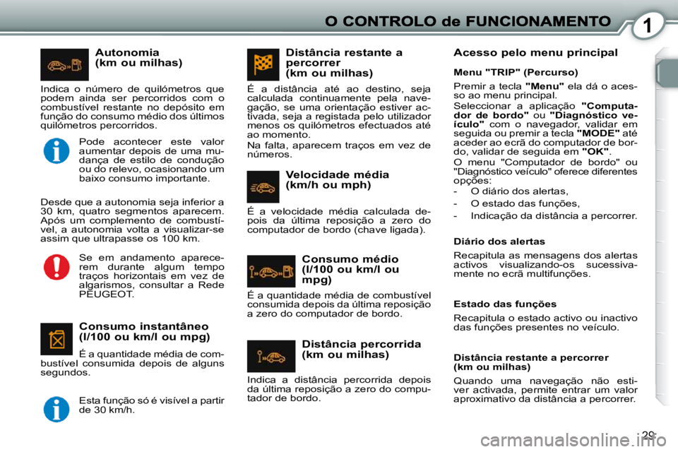 Peugeot 407 2010  Manual do proprietário (in Portuguese) 1
29
  Autonomia (km ou milhas) 
  Consumo instantâneo (l/100 ou km/l ou mpg) 
 É a quantidade média de com-
bustível  consumida  depois  de  alguns  
segundos. 
 Indica  o  número  de  quilómet