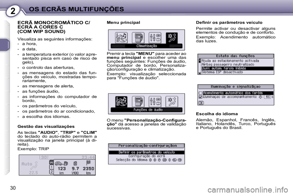 Peugeot 407 2010  Manual do proprietário (in Portuguese) 2OS ECRÃS MULTIFUNÇÕES
30
 ECRÃ MONOCROMÁTICO C/ECRÃ A CORES C (COM WIP SOUND) 
 Visualiza as seguintes informações:  
   -   a hora,  
  -   a data, 
  -   a temperatura exterior (o valor apr