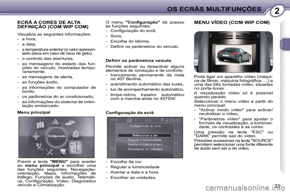 Peugeot 407 2010  Manual do proprietário (in Portuguese) 2OS ECRÃS MULTIFUNÇÕES
33
 ECRÃ A CORES DE ALTA DEFINIÇÃO (COM WIP COM) 
 Visualiza as seguintes informações:  
   -   a hora,  
  -   a data, 
  -   a temperatura exterior (o valor apresen-ta