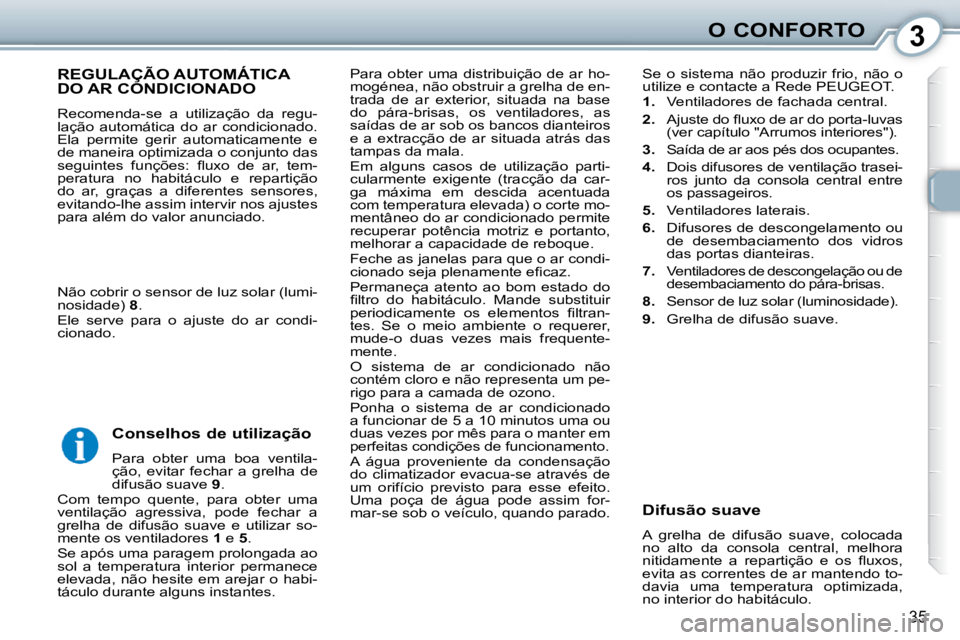 Peugeot 407 2010  Manual do proprietário (in Portuguese) 3O CONFORTO
35
 Para  obter  uma  distribuição  de  ar  ho- 
mogénea, não obstruir a grelha de en-
trada  de  ar  exterior,  situada  na  base 
do  pára-brisas,  os  ventiladores,  as 
saídas de