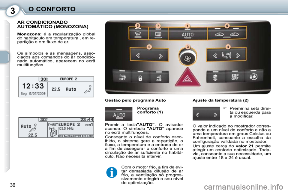 Peugeot 407 2010  Manual do proprietário (in Portuguese) 3O CONFORTO
36
 AR CONDICIONADO AUTOMÁTICO (MONOZONA) 
  
Monozona:    é  a  regularização  global 
do habitáculo em temperatura , em re- 
�p�a�r�t�i�ç�ã�o� �e� �e�m� �ﬂ� �u�x�o� �d�e� �a�r�.