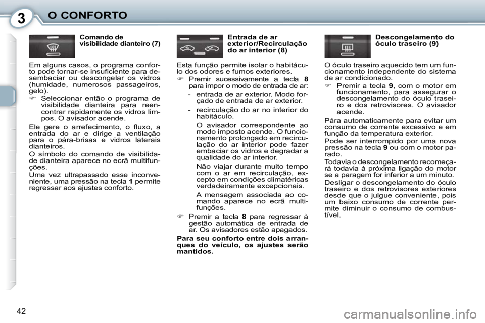 Peugeot 407 2010  Manual do proprietário (in Portuguese) 3O CONFORTO
42
  Comando de  
visibilidade dianteiro (7) 
 Em alguns casos, o programa confor-
�t�o� �p�o�d�e� �t�o�r�n�a�r�-�s�e� �i�n�s�u�ﬁ� �c�i�e�n�t�e� �p�a�r�a� �d�e�-
sembaciar  ou  descongel