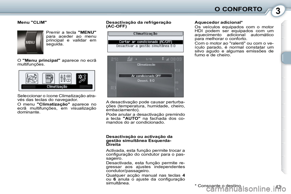 Peugeot 407 2010  Manual do proprietário (in Portuguese) 3O CONFORTO
43
  Desactivação da refrigeração  
(AC-OFF)  
  Desactivação ou activação da  
gestão simultânea Esquerda-
Direita  
 Activada, esta função permite trocar a  
�c�o�n�ﬁ� �g�u