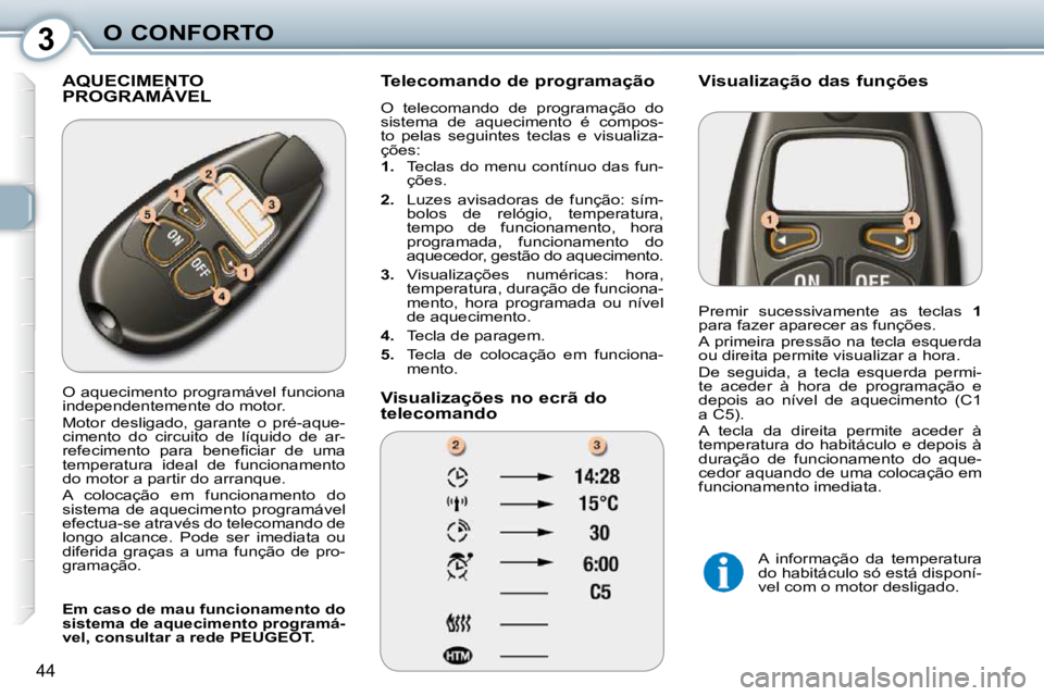 Peugeot 407 2010  Manual do proprietário (in Portuguese) 3O CONFORTO
44
 AQUECIMENTO PROGRAMÁVEL  AQUECIMENTO   Telecomando de programação  
 O  telecomando  de  programação  do  
sistema  de  aquecimento  é  compos-
to  pelas  seguintes  teclas  e  v