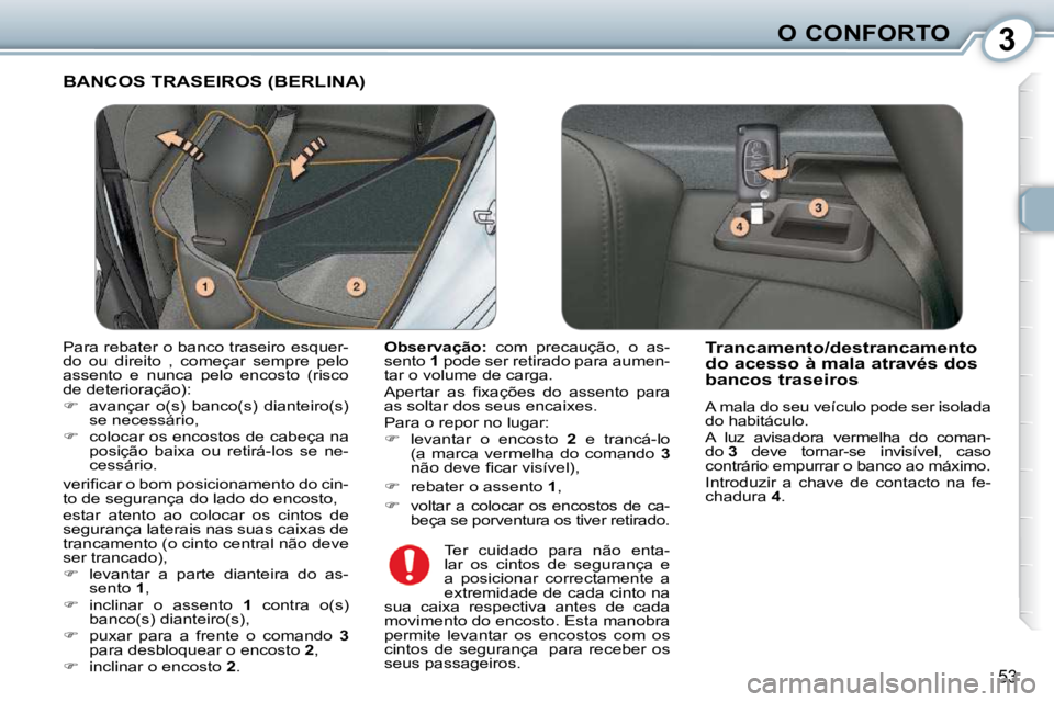 Peugeot 407 2010  Manual do proprietário (in Portuguese) 3O CONFORTO
53
 BANCOS TRASEIROS (BERLINA) 
  
Observação:    com  precaução,  o  as-
sento   1  pode ser retirado para aumen-
tar o volume de carga.  
� �A�p�e�r�t�a�r�  �a�s�  �ﬁ� �x�a�ç�õ�e
