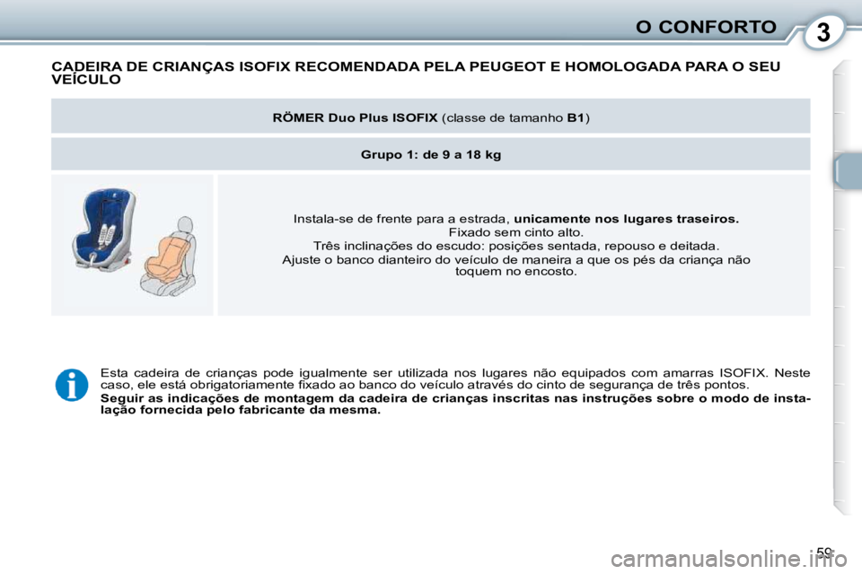 Peugeot 407 2010  Manual do proprietário (in Portuguese) 3O CONFORTO
59
 CADEIRA DE CRIANÇAS ISOFIX RECOMENDADA PELA PEUGEOT E HOMOLOGADA PARA O SEU VEÍCULO  CADEIRA DE CRIANÇAS ISOFIX RECOMENDADA CADEIRA
   
RÖMER Duo Plus ISOFIX   (classe de tamanho  
