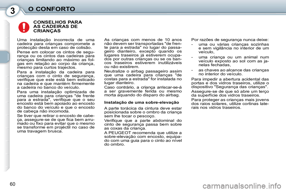 Peugeot 407 2010  Manual do proprietário (in Portuguese) 3O CONFORTO
60
 CONSELHOS PARA AS CADEIRAS DE CRIANÇAS 
 As  crianças  com  menos  de  10  anos  
não devem ser transportadas "de fren-
te  para  a  estrada"  no  lugar  do  passa-
geiro  dianteiro