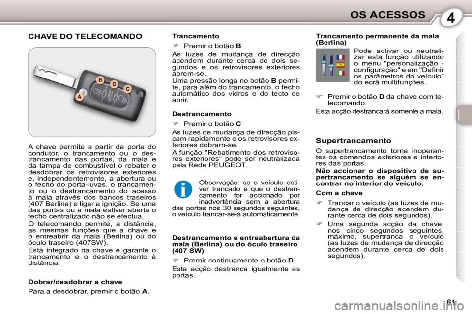 Peugeot 407 2010  Manual do proprietário (in Portuguese) 4OS ACESSOS
  Com a chave  
   
�    Trancar o veículo (as luzes de mu-
dança  de  direcção  acendem  du- 
rante cerca de dois segundos). 
  
�    Uma  segunda  acção  da  chave, 
nos  cin