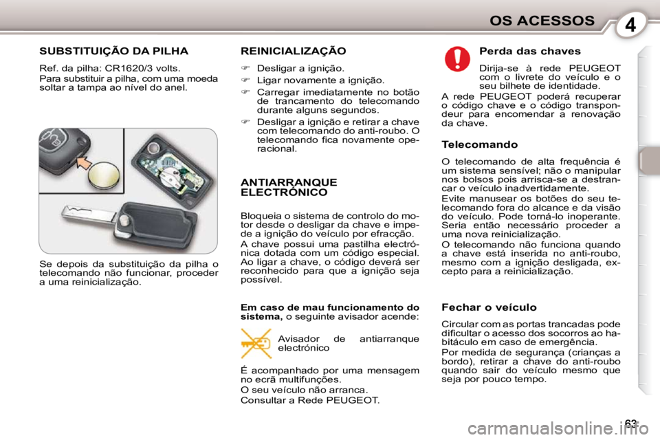 Peugeot 407 2010  Manual do proprietário (in Portuguese) 4OS ACESSOS
 SUBSTITUIÇÃO DA PILHA 
 Ref. da pilha: CR1620/3 volts.  
 Para substituir a pilha, com uma moeda  
soltar a tampa ao nível do anel. 
 REINICIALIZAÇÃO 
   
� � �  �D�e�s�l�i�g�a�r�