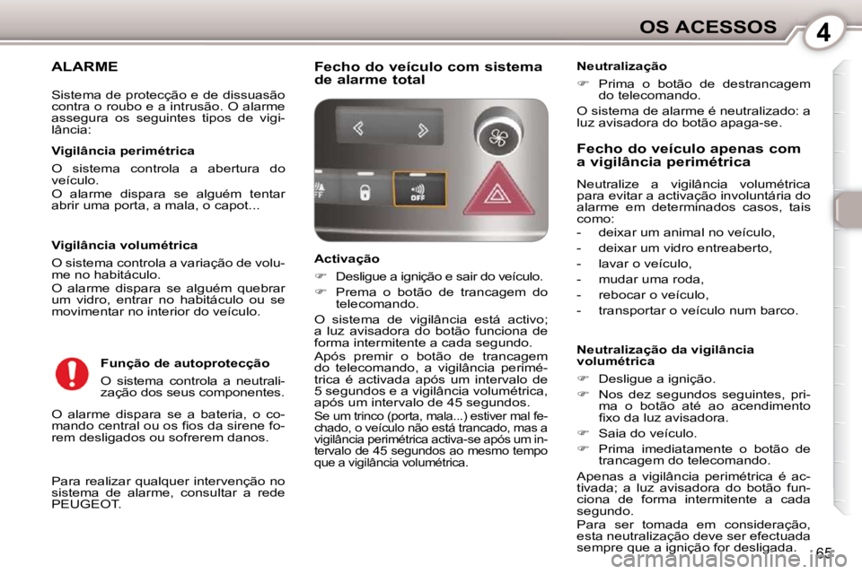 Peugeot 407 2010  Manual do proprietário (in Portuguese) 4OS ACESSOS
65
ALARME 
 Para realizar qualquer intervenção no  
sistema  de  alarme,  consultar  a  rede 
PEUGEOT.  
  Vigilância perimétrica  
 O  sistema  controla  a  abertura  do  
veículo.  