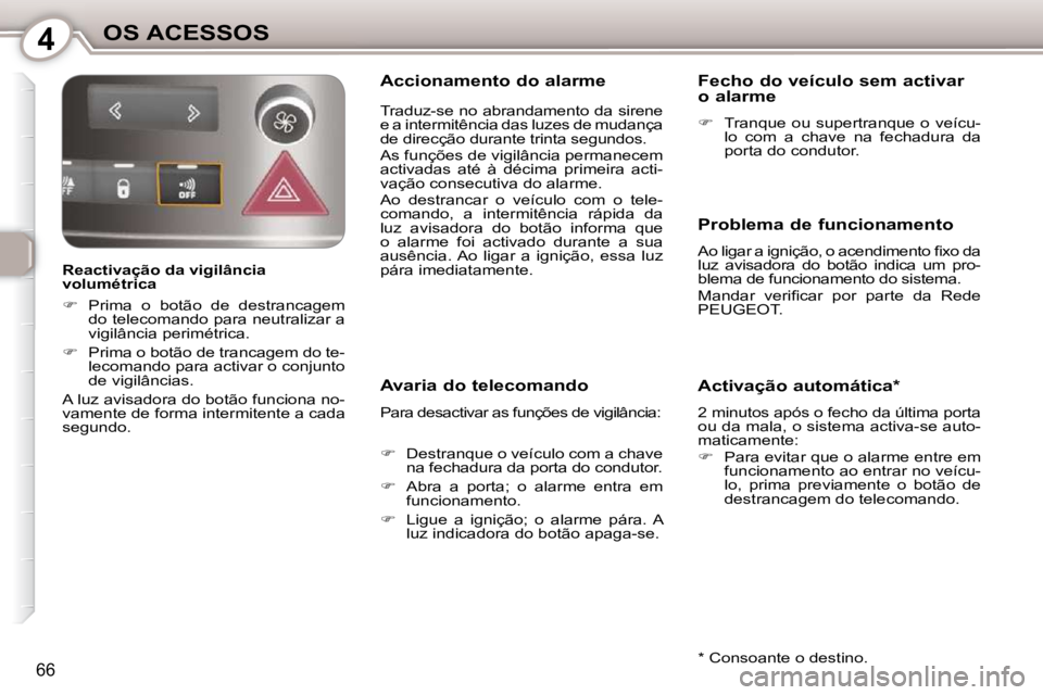 Peugeot 407 2010  Manual do proprietário (in Portuguese) 4OS ACESSOS
66
  Reactivação da vigilância  
volumétrica  
   
�    Prima  o  botão  de  destrancagem 
do telecomando para neutralizar a  
vigilância perimétrica. 
  
�    Prima o botão 