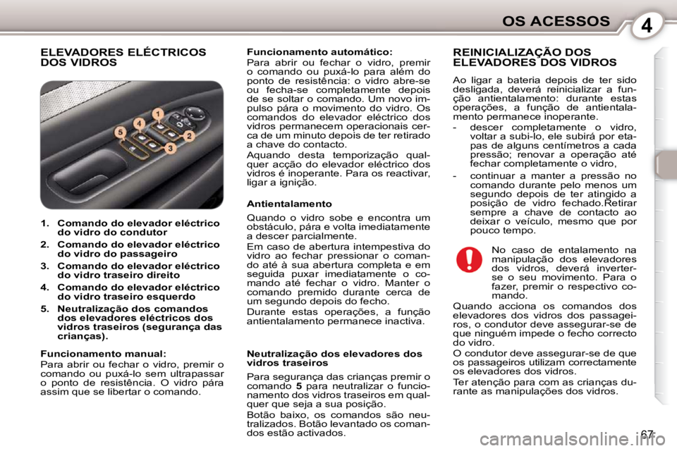 Peugeot 407 2010  Manual do proprietário (in Portuguese) 4OS ACESSOS
67
 ELEVADORES ELÉCTRICOS DOS VIDROS   
Funcionamento automático:   
 Para  abrir  ou  fechar  o  vidro,  premir  
o  comando  ou  puxá-lo  para  além  do 
ponto  de  resistência:  o 