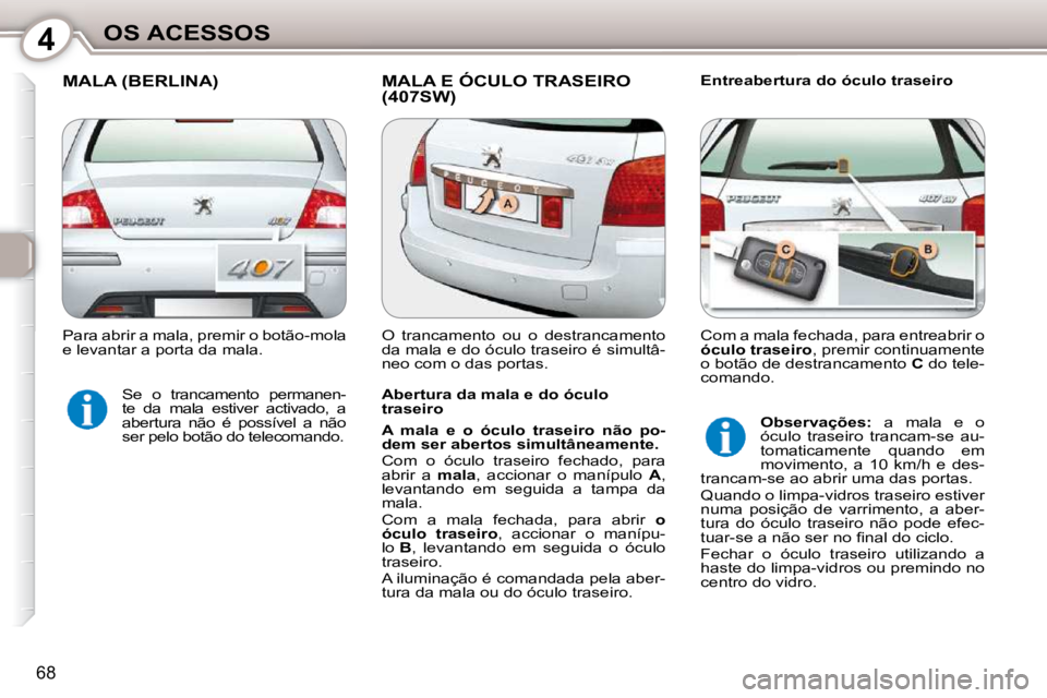 Peugeot 407 2010  Manual do proprietário (in Portuguese) 4OS ACESSOS
68
 MALA (BERLINA)  MALA E ÓCULO TRASEIRO (407SW)   Entreabertura do óculo traseiro 
  Abertura da mala e do óculo  
traseiro  
  
A  mala  e  o  óculo  traseiro  não  po- 
dem ser ab