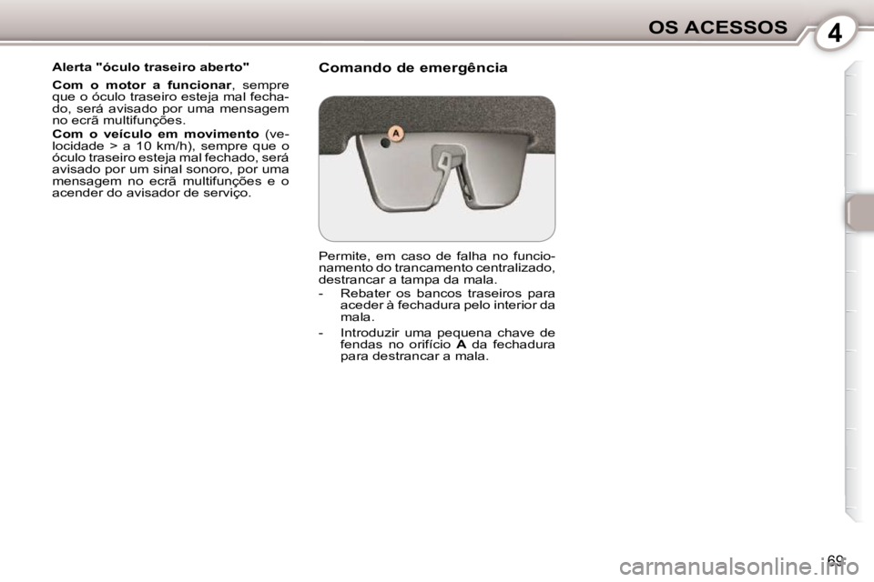 Peugeot 407 2010  Manual do proprietário (in Portuguese) 4OS ACESSOS
69
  Alerta "óculo traseiro aberto"  
  
Com  o  motor  a  funcionar  ,  sempre 
que o óculo traseiro esteja mal fecha- 
do,  será  avisado  por  uma  mensagem 
no ecrã multifunções.
