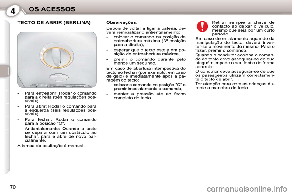 Peugeot 407 2010  Manual do proprietário (in Portuguese) 4OS ACESSOS
70
  Observações:  
� �D�e�p�o�i�s�  �d�e�  �v�o�l�t�a�r�  �a�  �l�i�g�a�r�  �a�  �b�a�t�e�r�i�a�,�  �d�e�- 
verá reinicializar o antientalamento:  
   -   colocar  o  comando  na  posi