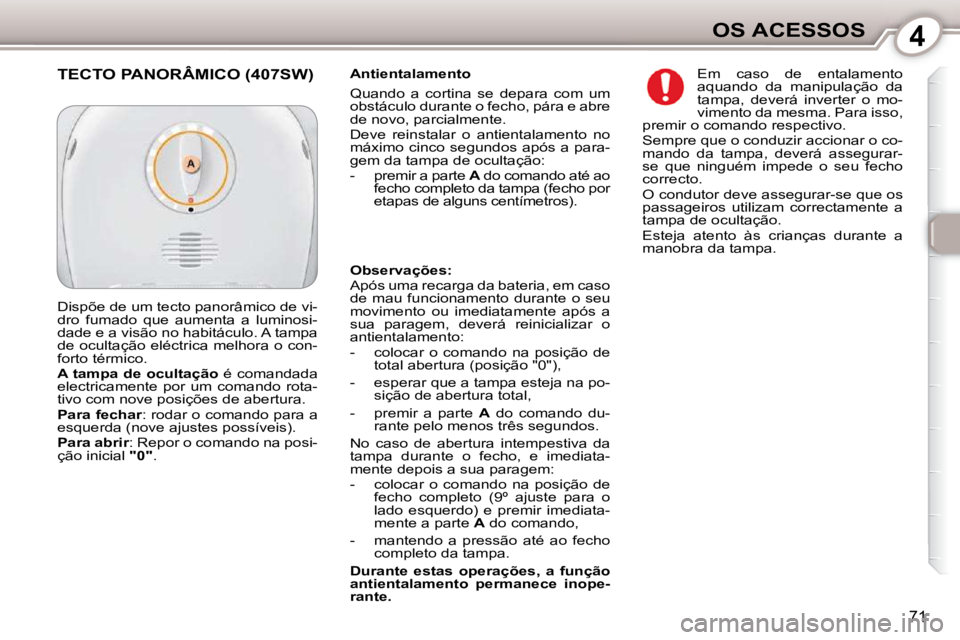 Peugeot 407 2010  Manual do proprietário (in Portuguese) 4OS ACESSOS
71
  Antientalamento  
 Quando  a  cortina  se  depara  com  um  
obstáculo durante o fecho, pára e abre 
de novo, parcialmente.  
� �D�e�v�e�  �r�e�i�n�s�t�a�l�a�r�  �o�  �a�n�t�i�e�n�t