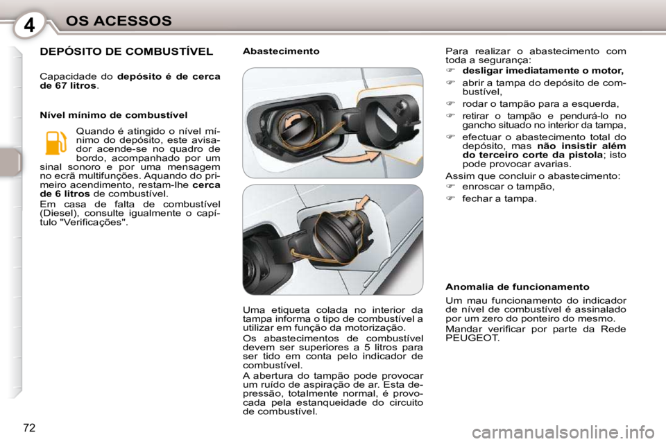 Peugeot 407 2010  Manual do proprietário (in Portuguese) 4OS ACESSOS
72
 DEPÓSITO DE COMBUSTÍVEL 
 Capacidade  do depósito  é  de  cerca 
de 67 litros .  
 Quando  é  atingido  o  nível  mí- 
nimo  do  depósito,  este  avisa-
dor  acende-se  no  qua