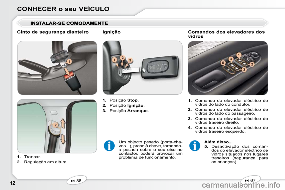 Peugeot 407 2010  Manual do proprietário (in Portuguese) CONHECER o seu VEÍCULO
  Cinto de segurança dianteiro  
   
1.    Trancar. 
  
2.    Regulação em altura.      
1.    Posição   Stop . 
  
2.    Posição   Ignição . 
  
3.    Posição   Arr