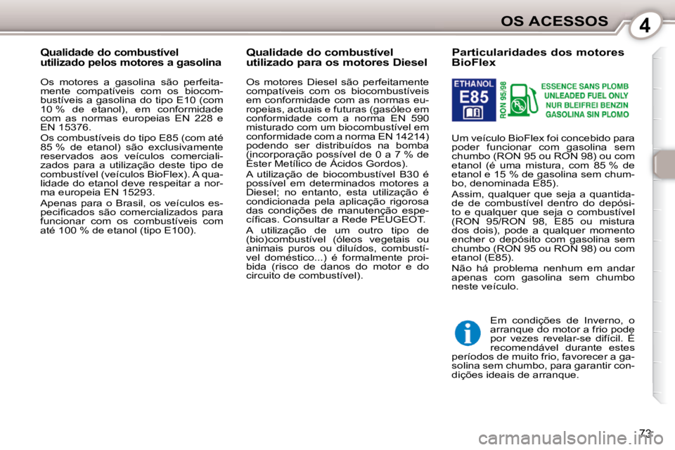 Peugeot 407 2010  Manual do proprietário (in Portuguese) 4OS ACESSOS
73
           Particularidades dos motores  
BioFlex  
 Um veículo BioFlex foi concebido para  
poder  funcionar  com  gasolina  sem 
chumbo (RON 95 ou RON 98) ou com 
etanol  (é  uma  m