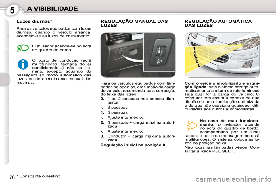 Peugeot 407 2010  Manual do proprietário (in Portuguese) 5
76
 REGULAÇÃO MANUAL DAS LUZES  REGULAÇÃO AUTOMÁTICA DAS LUZES 
  
No  caso  de  mau  funciona- 
mento  ,  o  avisador  acende 
no  ecrã  do  quadro  de  bordo, 
acompanhado  por  um  sinal 
s
