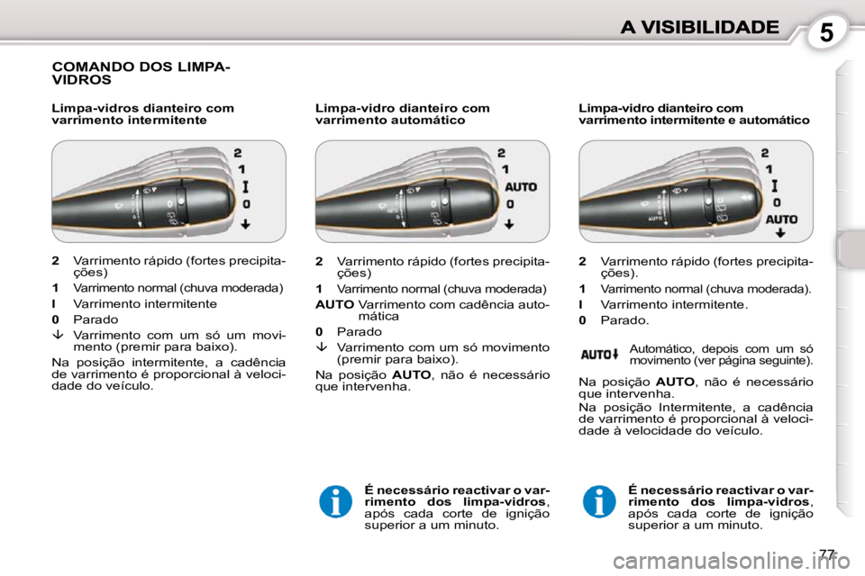 Peugeot 407 2010  Manual do proprietário (in Portuguese) 5
77
 COMANDO DOS LIMPA-VIDROS  
  Limpa-vidros dianteiro com  
varrimento intermitente   Limpa-vidro dianteiro com 
varrimento automático 
  
É necessário reactivar o var-
rimento  dos  limpa-vidr