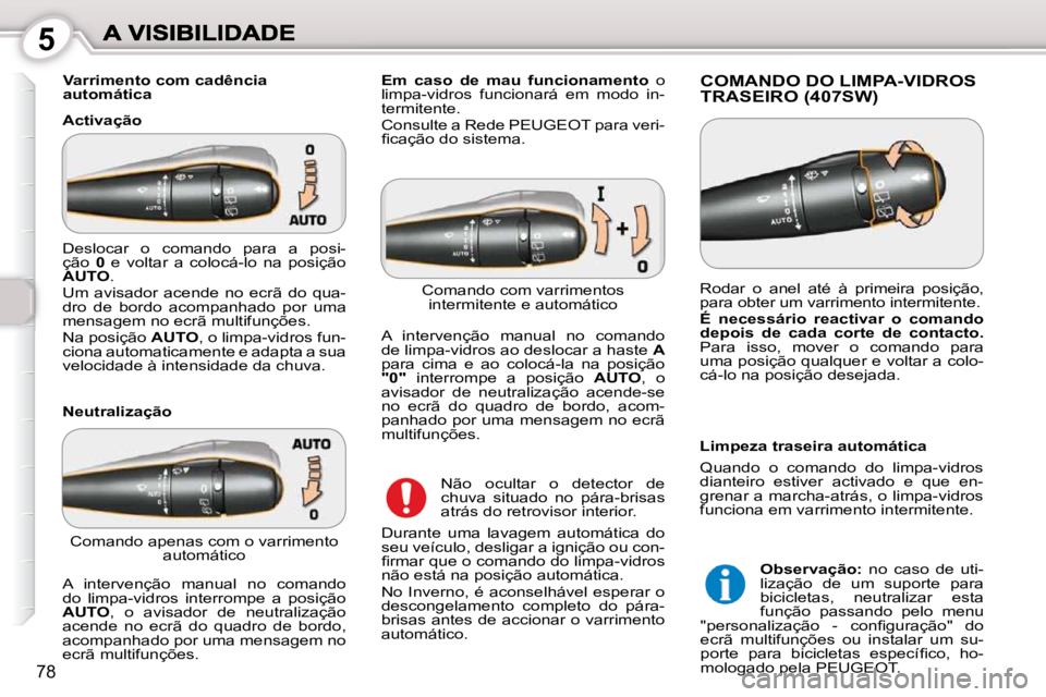 Peugeot 407 2010  Manual do proprietário (in Portuguese) 5
78
   Varrimento com cadência  
automática  
  Activação  COMANDO DO LIMPA-VIDROS TRASEIRO (407SW) 
  Neutralização 
 Não  ocultar  o  detector  de  
chuva  situado  no  pára-brisas 
atrás 